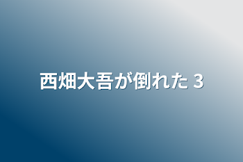 西畑大吾が倒れた   3