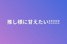 推し様に甘えたい!!!!!!