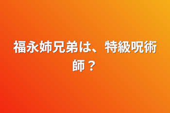 福永姉兄弟は、特級呪術師？