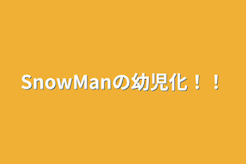 SnowManの幼児化！！