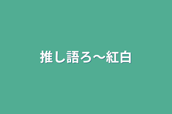 推し語ろ〜紅白