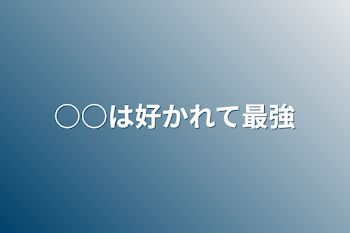 「○○は好かれて最強」のメインビジュアル