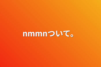 nmmnついて。