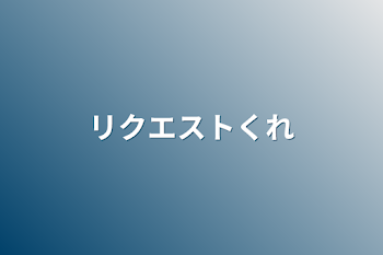 リクエストくれ