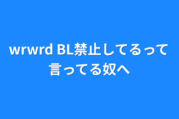 wrwrd BL禁止してるって言ってる奴へ