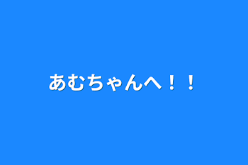 あむちゃんへ！！