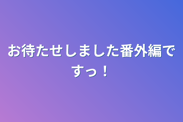 「お待たせしました番外編ですっ！」のメインビジュアル