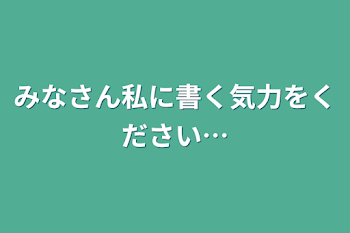 みなさん私に書く気力をください…