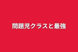 問題児クラスと最強