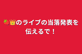 🍓👑のライブの当落発表を伝えるで！