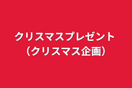 クリスマスプレゼント （クリスマス企画）