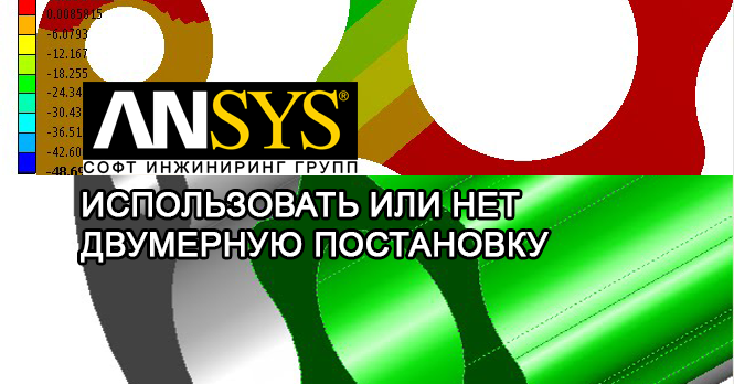 ANSYS Использовать 2D моделирование или нет? Вопрос, который часто возникает при МКЭ анализе