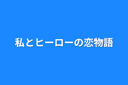 私とヒーローの恋物語