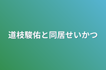 道枝駿佑と同居生活