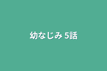 幼なじみ 5話