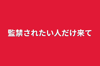 監禁されたい人だけ来て