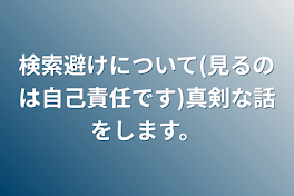 検索避けについて(見るのは自己責任です)真剣な話をします。