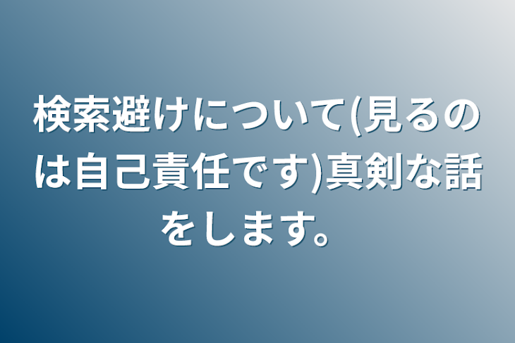 「検索避けについて(見るのは自己責任です)真剣な話をします。」のメインビジュアル