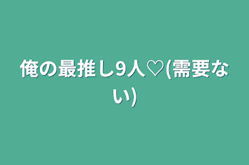 俺の最推し9人♡(需要ない)