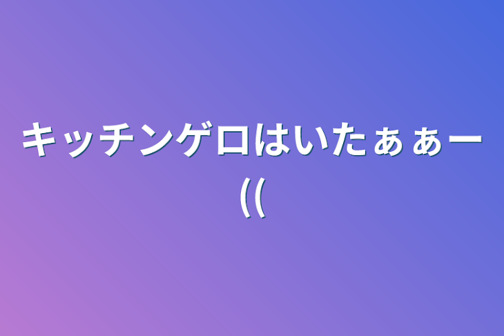 「キッチンゲロはいたぁぁー((」のメインビジュアル