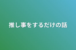 推し事をするだけの話