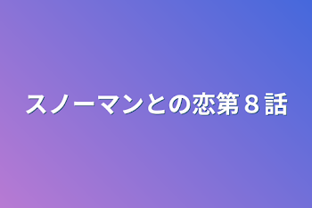 「スノーマンとの恋第８話」のメインビジュアル