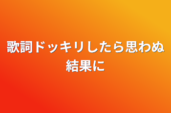 歌詞ドッキリしたら思わぬ結果に