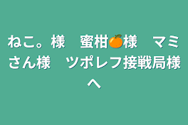 ねこ。様　蜜柑🍊様　マミさん様　ツポレフ接戦局様へ