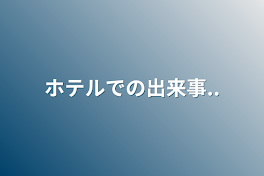 ホテルでの出来事..