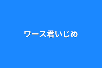 ワース君いじめ