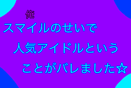 スマイル(俺)のせいで人気アイドルということがバレました☆