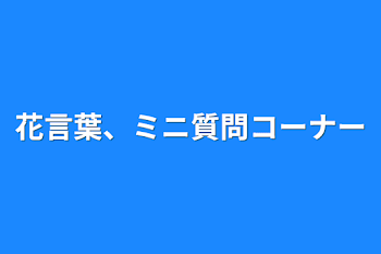 「花言葉、ミニ質問コーナー」のメインビジュアル