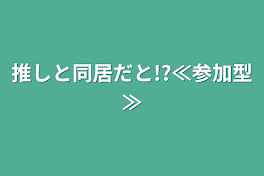 推しと同居だと!?≪参加型≫