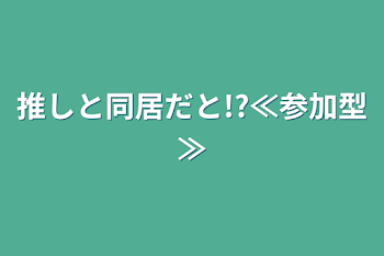 推しと同居だと!?≪参加型≫