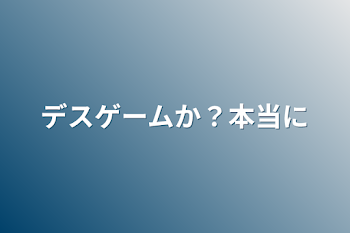 デスゲームか？本当に