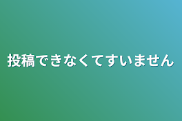 投稿できなくてすいません