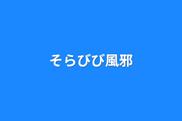 そらびび風邪