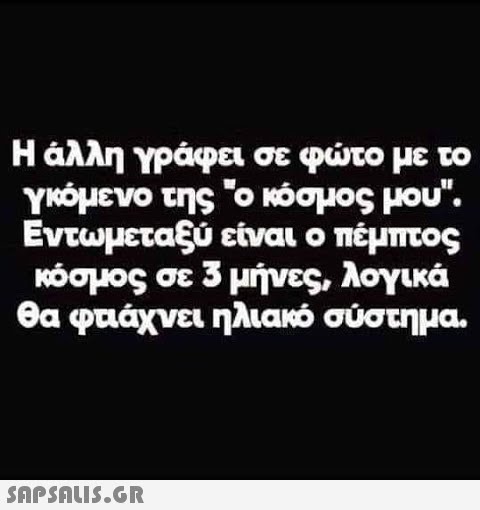 Η άλλη γράφει σε φωτο με το γιόμενο της ο κόσμος μου. Εντωμεταξύ είναι ο πέμπτος κόσμος σε 3 μήνες, λογικά θα φυιάχνει ηλιακό σύστημα. SAPSnLIS.GR