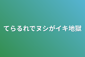 てらるれでヌシがイキ地獄