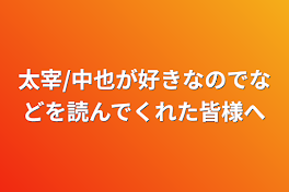 太宰/中也が好きなのでなどを読んでくれた皆様へ