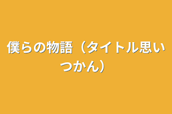 僕らの物語（タイトル思いつかん）