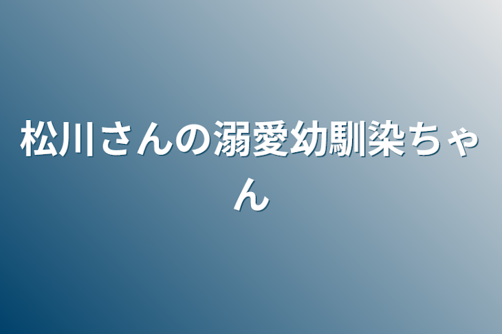 「松川さんの溺愛幼馴染ちゃん」のメインビジュアル