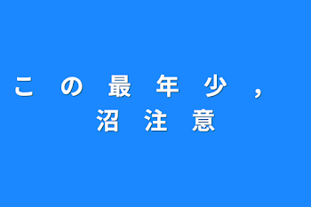 こ　の　最　年　少　、　沼　注　意