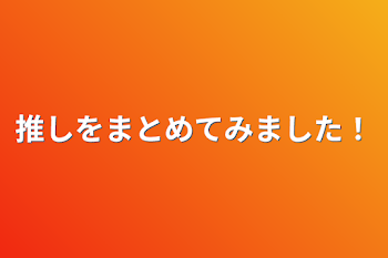 「推しをまとめてみました！」のメインビジュアル