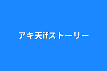 アキ天ifストーリー