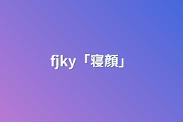 fjky「寝顔」