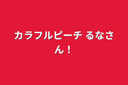 カラフルピーチ     るなさん！