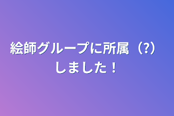 絵師グループに所属（?）しました！