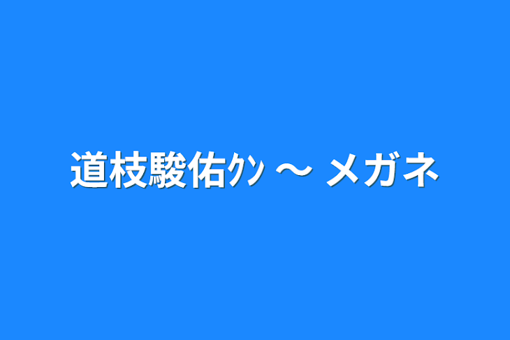 「道枝駿佑ｸﾝ  〜   メガネ」のメインビジュアル