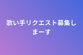 歌い手リクエスト募集しまーす